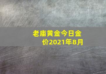 老庙黄金今日金价2021年8月