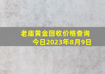 老庙黄金回收价格查询今日2023年8月9日