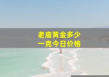 老庙黄金多少一克今日价格