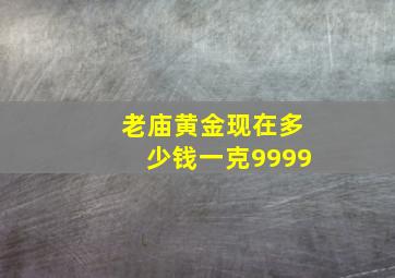 老庙黄金现在多少钱一克9999