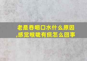 老是吞咽口水什么原因,感觉喉咙有痰怎么回事