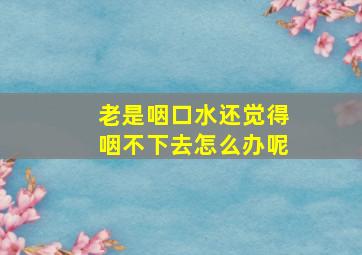 老是咽口水还觉得咽不下去怎么办呢