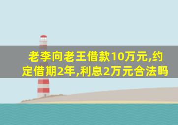 老李向老王借款10万元,约定借期2年,利息2万元合法吗