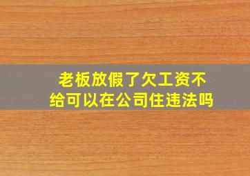 老板放假了欠工资不给可以在公司住违法吗