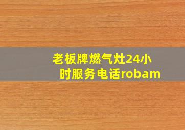 老板牌燃气灶24小时服务电话robam