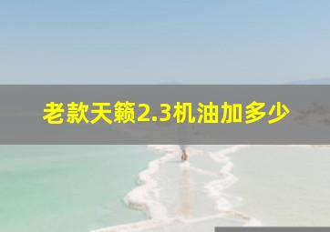 老款天籁2.3机油加多少