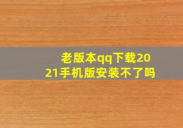 老版本qq下载2021手机版安装不了吗