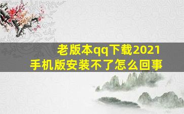 老版本qq下载2021手机版安装不了怎么回事