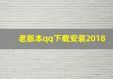 老版本qq下载安装2018