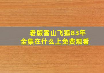 老版雪山飞狐83年全集在什么上免费观看