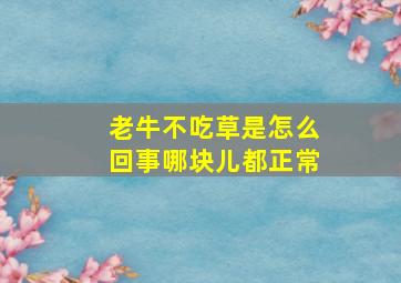 老牛不吃草是怎么回事哪块儿都正常