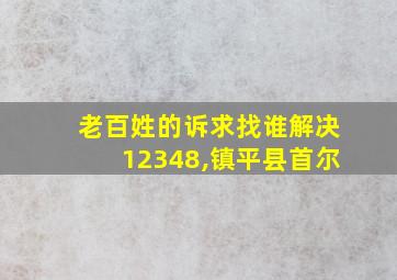 老百姓的诉求找谁解决12348,镇平县首尔