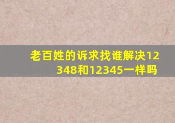 老百姓的诉求找谁解决12348和12345一样吗