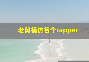 老舅模仿各个rapper