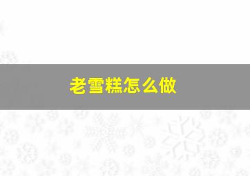 老雪糕怎么做