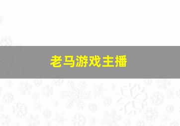 老马游戏主播