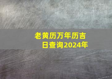 老黄历万年历吉日查询2024年