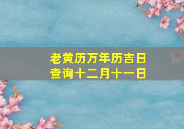 老黄历万年历吉日查询十二月十一日