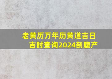 老黄历万年历黄道吉日吉时查询2024剖腹产