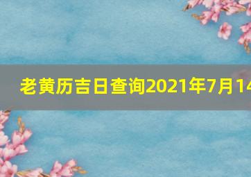 老黄历吉日查询2021年7月14