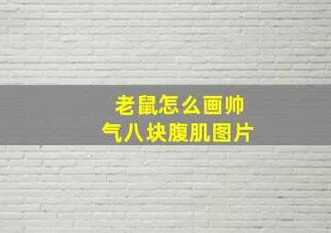 老鼠怎么画帅气八块腹肌图片