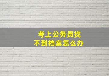 考上公务员找不到档案怎么办