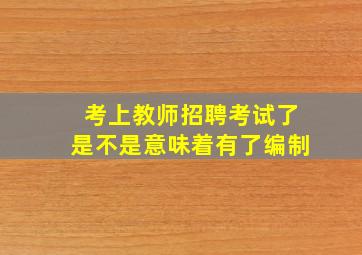 考上教师招聘考试了是不是意味着有了编制