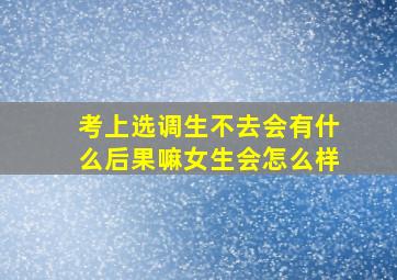 考上选调生不去会有什么后果嘛女生会怎么样