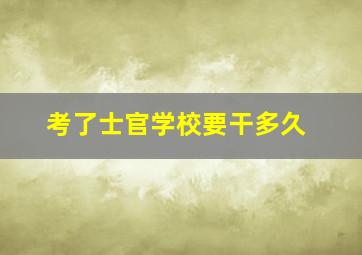 考了士官学校要干多久