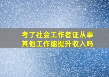 考了社会工作者证从事其他工作能提升收入吗