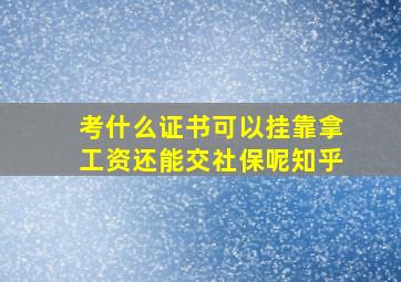 考什么证书可以挂靠拿工资还能交社保呢知乎