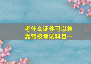 考什么证件可以挂靠驾校考试科目一