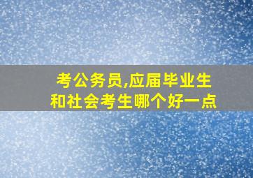 考公务员,应届毕业生和社会考生哪个好一点