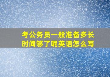 考公务员一般准备多长时间够了呢英语怎么写