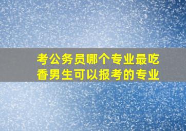 考公务员哪个专业最吃香男生可以报考的专业