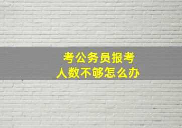 考公务员报考人数不够怎么办