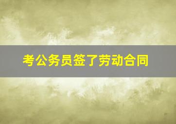 考公务员签了劳动合同