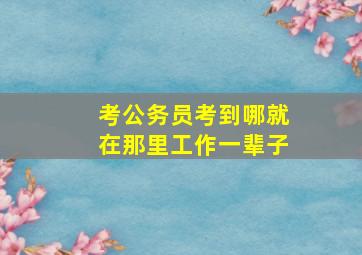 考公务员考到哪就在那里工作一辈子