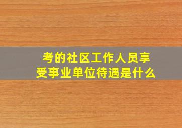 考的社区工作人员享受事业单位待遇是什么