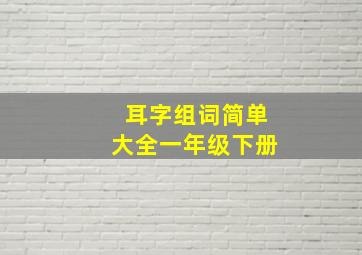 耳字组词简单大全一年级下册