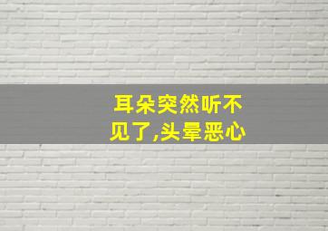 耳朵突然听不见了,头晕恶心