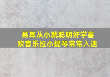 聂耳从小就聪明好学喜欢音乐拉小提琴常常入迷