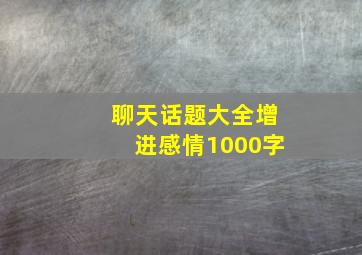 聊天话题大全增进感情1000字