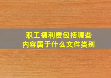 职工福利费包括哪些内容属于什么文件类别