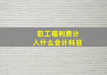 职工福利费计入什么会计科目