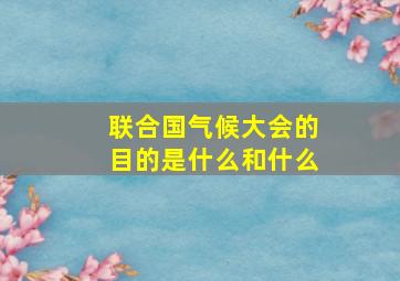 联合国气候大会的目的是什么和什么