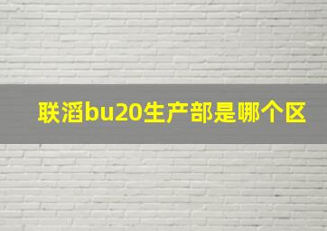 联滔bu20生产部是哪个区