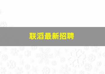 联滔最新招聘