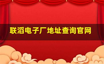 联滔电子厂地址查询官网