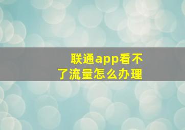 联通app看不了流量怎么办理